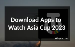 apps to watch asia cup 2023 w6apps